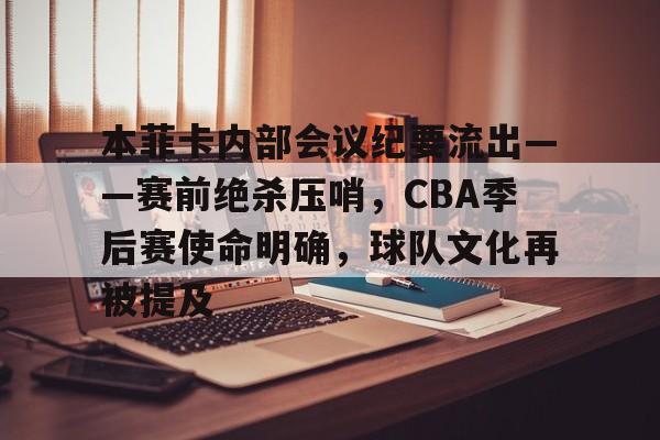 LOL-本菲卡内部会议纪要流出——赛前绝杀压哨，CBA季后赛使命明确，球队文化再被提及的简单介绍